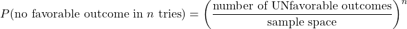 \begin{equation*}P(\text{no favorable outcome in $n$ tries}) = \left(\frac{\text{number of UNfavorable outcomes}}{\text{sample space}}\right)^n\end{equation*}