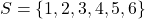 \begin{equation*} S= \{1,2,3,4,5,6\}\end{equation*}