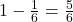 1 - \frac{1}{6} = \frac{5}{6}