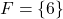 \begin{equation*} F = \{6\}\end{equation*}