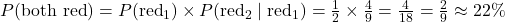 P(\text{both red}) = P(\text{red}_1) \times P(\text{red}_2 \mid \text{red}_1) = \frac{1}{2} \times \frac{4}{9} = \frac{4}{18} = \frac{2}{9} \approx 22\%