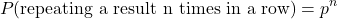 \begin{equation*}P(\text {repeating a result n times in a row}) = p^n\end{equation*}
