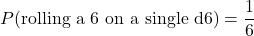 \begin{equation*} P(\text{rolling a 6 on a single d6}) = \frac{1}{6}\end{equation*}
