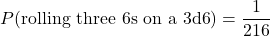 \begin{equation*} P(\text{rolling three 6s on a 3d6}) = \frac{1}{216} \end{equation*}