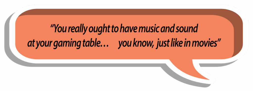 Ben saying, "You really ought to have music and sound at your gaming table... you know, just like in movies"